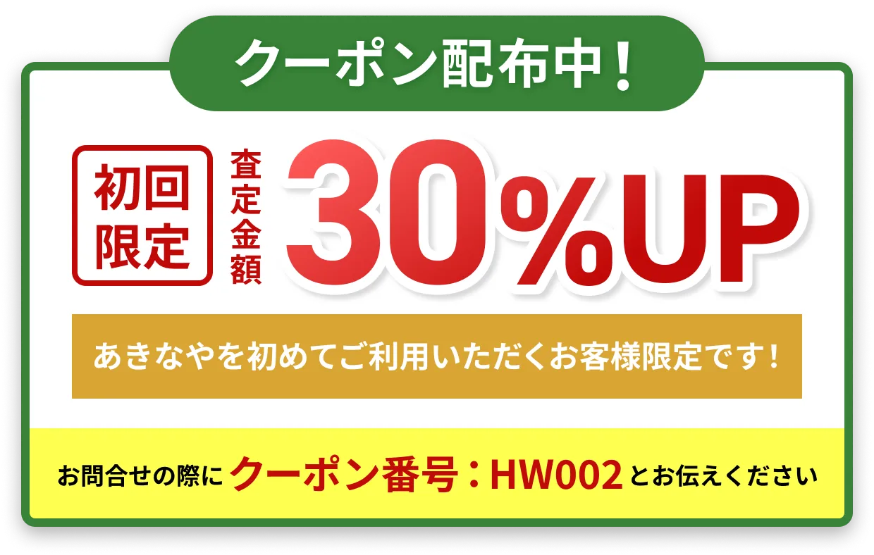 クーポン配布中！初回限定 査定金額 30%UP あきなやを初めてご利用いただくお客様限定です！
