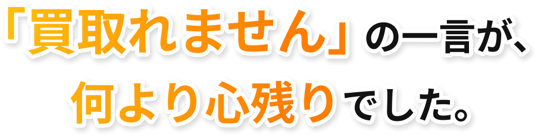「買取れません」の一言が、何より心残りでした。