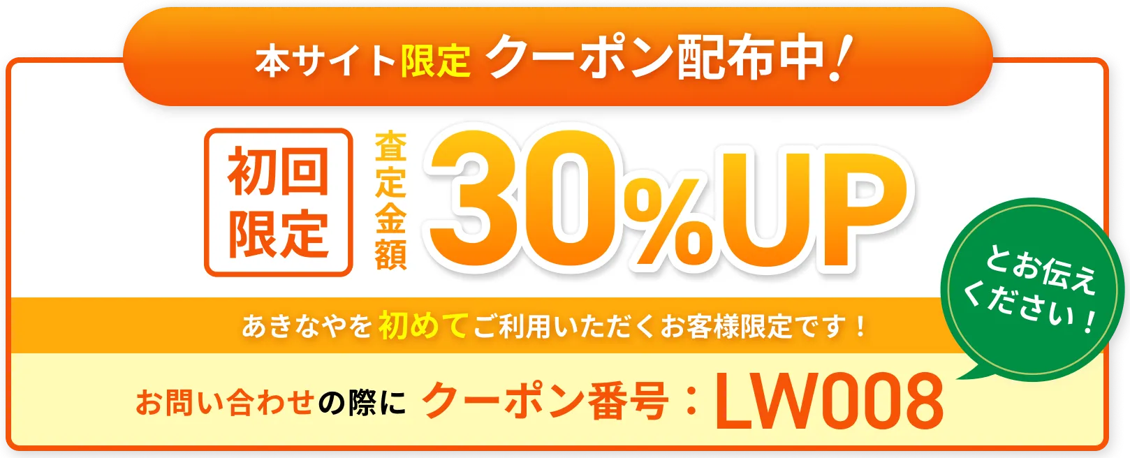 本サイト限定クーポン配布中！ 初回限定 査定金額30%UP あきなやを初めてご利用いただくお客様限定です！ お問い合わせの際にクーポン番号：LW008とお伝えください