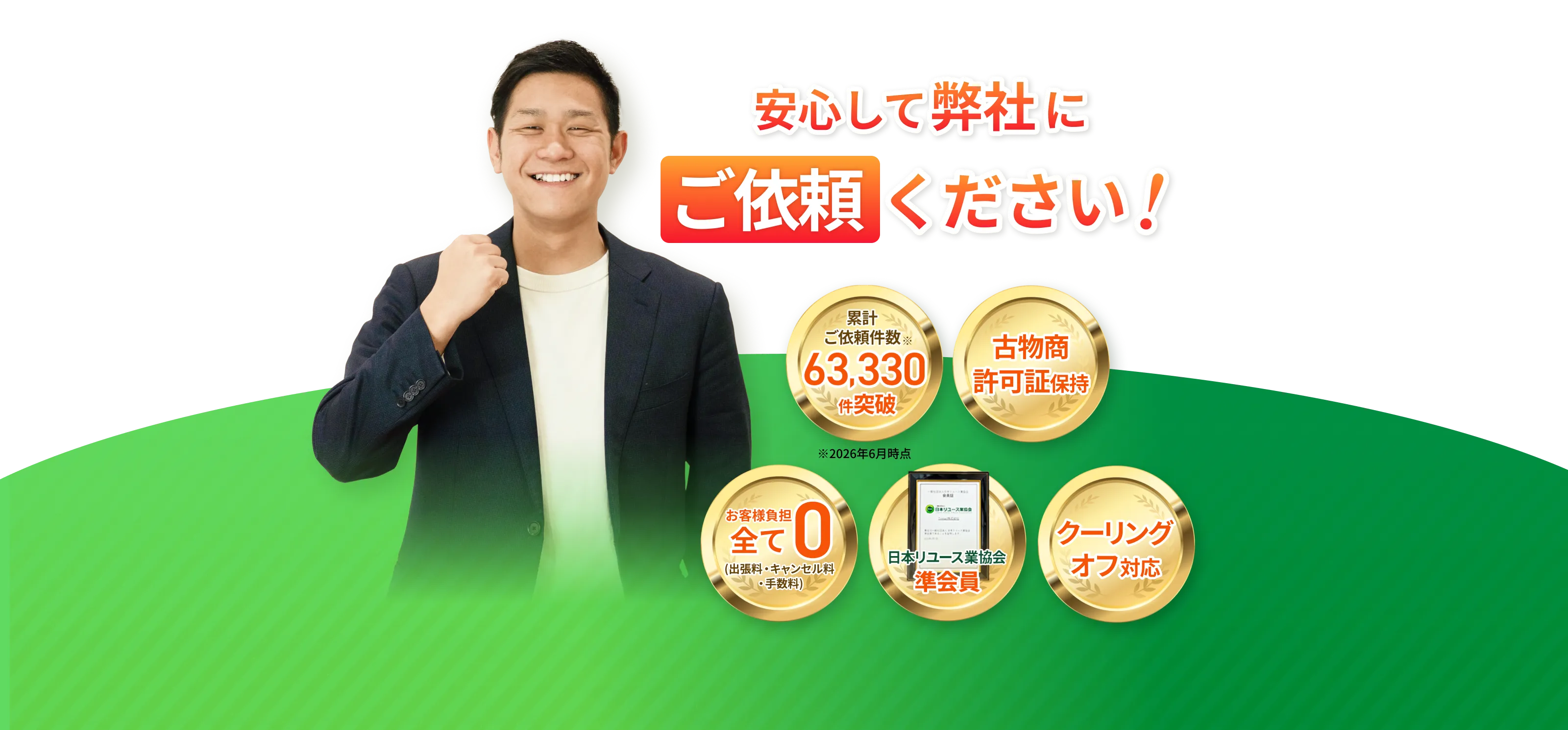 安心して弊社にご依頼ください！ 累計ご依頼件数63,330件突破（2026年6月時点）／古物商許可証保持／お客様負担全て0（出張料・キャンセル料・手数料）／日本リユース業協会準会員／クーリングオフ対応