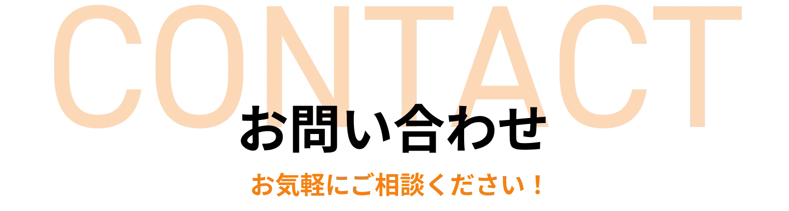 CONTACT お問い合わせ お気軽にご相談ください！