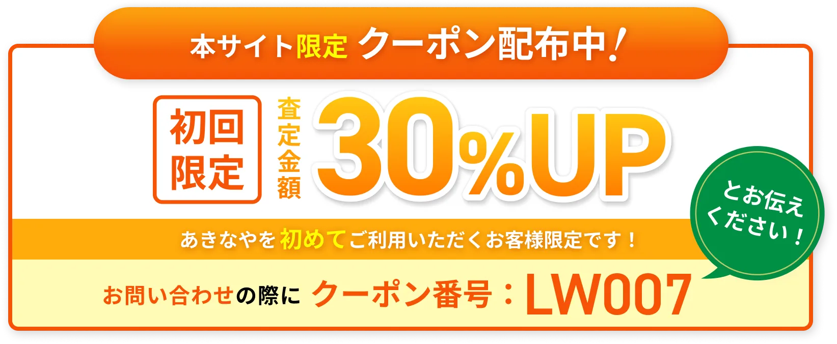 本サイト限定クーポン配布中！ 初回限定 査定金額30%UP あきなやを初めてご利用いただくお客様限定です！ お問い合わせの際にクーポン番号：LW007とお伝えください