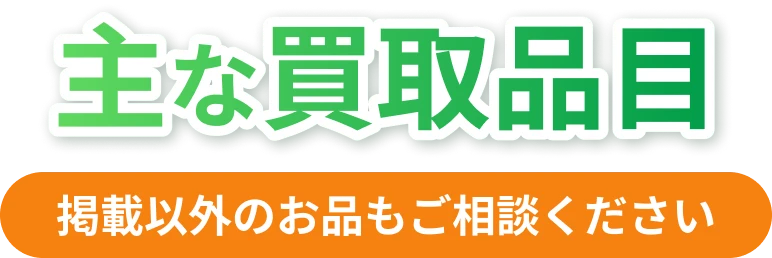 主な買取品目 掲載以外のお品もご相談ください
