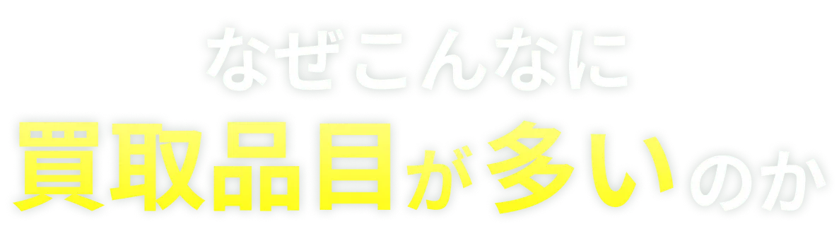 なぜこんなに買取品目が多いのか