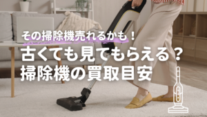 その掃除機売れるかも 古くても見てもらえる？掃除機の買取目安　売れる掃除機メーカー